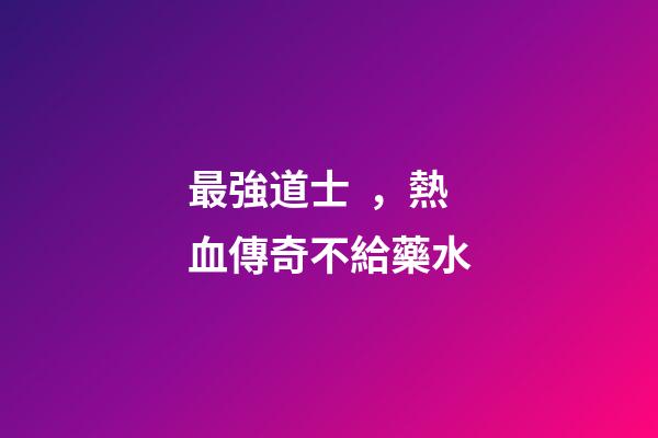 最強道士，熱血傳奇不給藥水-第1張-觀點-玄機派